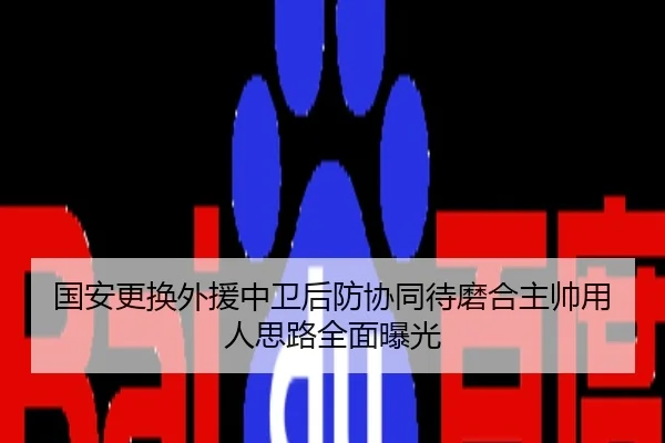 国安更换外援中卫后防协同待磨合主帅用人思路全面曝光
